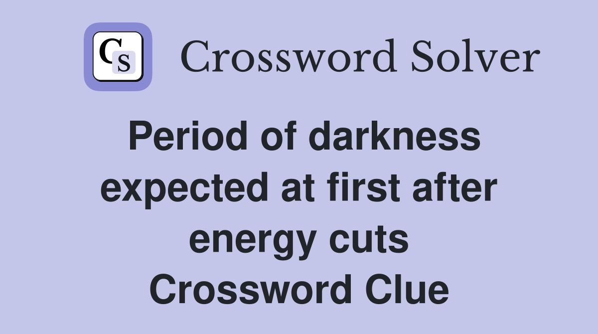 Period of darkness expected at first after energy cuts Crossword Clue